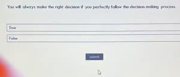 You will always make the right decision if you perfectly follow the decision-making process.
True
False