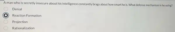 A man who is secretly insecure about his intelligence constantly brags about how smart he is. What defense mechanism is he using?
Denial
Reaction Formation
Projection
Rationalization