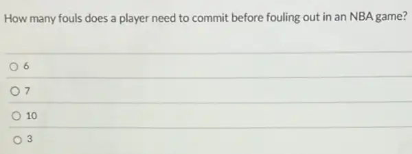 How many fouls does a player need to commit before fouling out in an NBA game?
6
7
10
3