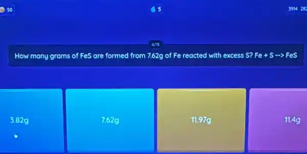 How many grams
of FeS are formed from 7.62g of Fe reacted with excess S?
Fe+Sarrow FeS
3.829
7.629
11.979
11.49