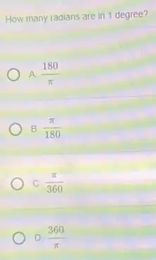 How many radians are in 1 degree?
A (180)/(pi )
B. (pi )/(180)
C. (pi )/(360)
D. (360)/(pi )