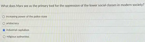 What does Marx see as the primary tool for the oppression of the lower social classes in modern society?
increasing power of the police state
aristocracy
industrial capitalism
religious authorities