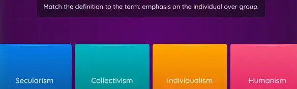 Match the definition to the term: emphasis on the individual over group.
Secularism
Collectivism
Individualism
Humanism