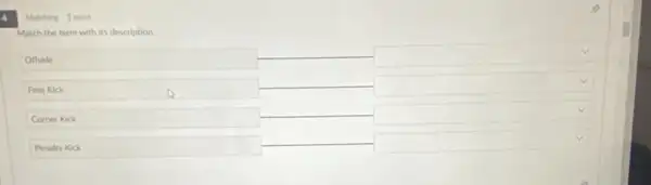 Match the term with its description.
Offside
square 
Free Kick
square 
Comer Kick
square 
Penalty Kick
square 
Matching 1 point