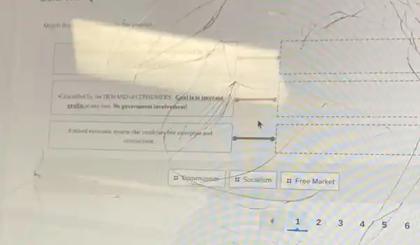 Match the	the prompt
square 
-Controlled by the DEMAND of CONSUMERS. Gualis to increase
profits at any cost No government involvement!
square 
Amixed economic system that combineyfree eaterprise and
communism
square 
: Communism
: Socialism
: Free Market