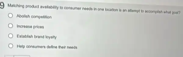 Matching product availability to consumer needs in one location is an attempt to accomplish what goal?
Abolish competition
Increase prices
Establish brand loyalty
Help consumers define their needs