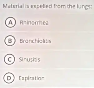 Material is expelled from the lungs:
A Rhinorrhea
B Bronchiolitis
C Sinusitis
D Expiration