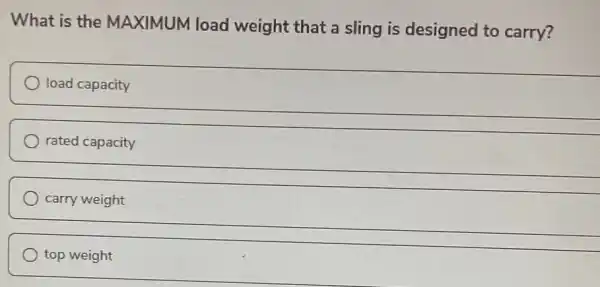 What is the MAXIMUM load weight that a sling is designed to carry?
load capacity
rated capacity
__
carry weight
__
top weight