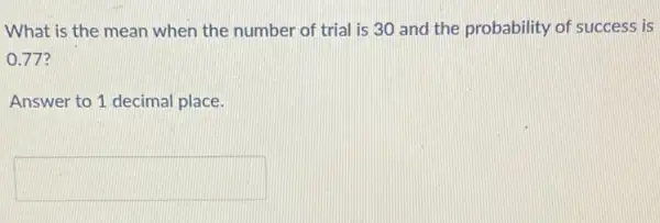 What is the mean when the number of trial is 30 and the probability of success is
0.77?
Answer to 1 decimal place.
square