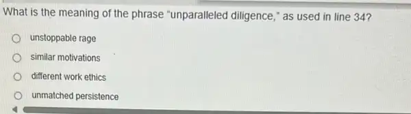 What is the meaning of the phrase "unparalleled diligence,"as used in line 34?
unstoppable rage
similar motivations
different work ethics
unmatched persistence