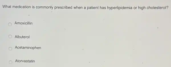 What medication is commonly prescribed when a patient has hyperlipidemia or high cholesterol?
Amoxicillin
Albuterol
Acetaminophen
Atorvastatin