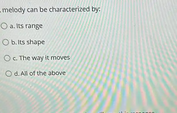 melody can be characterized by:
a. Its range
b. Its shape
c. The way it moves
d. All of the above