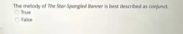 The melody of The Star-Spangled Banner is best described as conjunct.
True
False