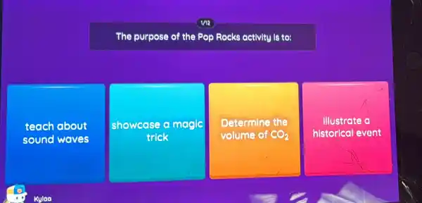 me
The purpose of the Pop Rocks activity is to:
teach about
sound waves
showcase o magic
trick
Determine the
volume of CO_(2)
Illustrate a
historical event