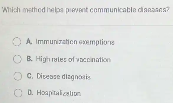 Which method helps prevent communicable diseases?
A. Immunization exemptions
B. High rates of vaccination
C. Disease diagnosis
D. Hospitalization