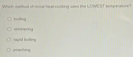 Which method of moist heat cooking uses the LOWEST temperature?
boiling
simmering
rapid boiling
poaching