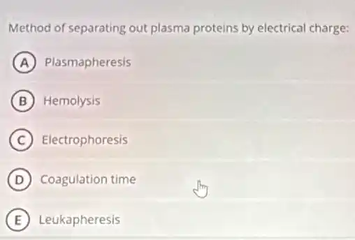 Method of separating out plasma proteins by electrical charge:
A Plasmapheresis
B Hemolysis
C Electrophoresis
D Coagulation time
E Leukapheresis