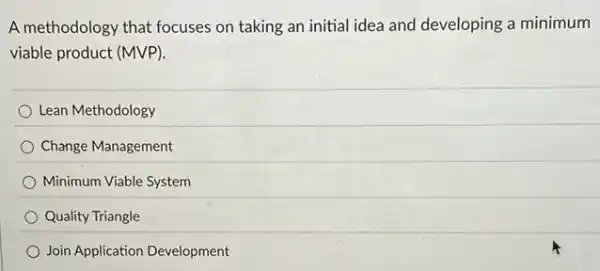 A methodology that focuses on taking an initial idea and developing a minimum
viable product (MVP).
Lean Methodology
Change Management
Minimum Viable System
Quality Triangle
Join Application Development