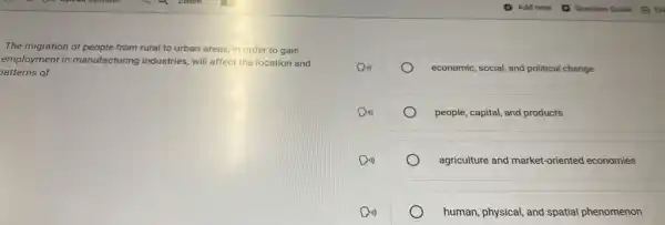 The migration of people from rural to urban areas, in order to gain
employment in manufacturing industries, will affect the location and
atterns of
economic, social, and political change
people, capital, and products
agriculture and market-oriented economies
human, physical, and spatial phenomenon