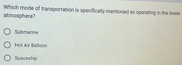 Which mode of transportation is specifically mentioned as operating in the lower
atmosphere?
Submarine
Hot Air Balloon
Spaceship