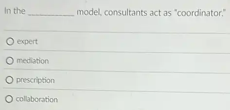 In the __ model, consultants act as "coordinator."
expert
mediation
prescription
collaboration