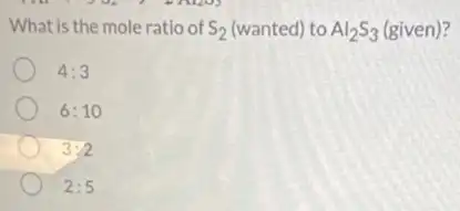 What is the mole ratio of S_(2) (wanted) to Al_(2)S_(3) (given)?
4:3
6:10
3:2
2:5