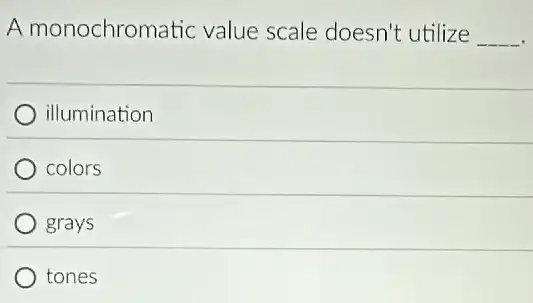 A monochromatic value scale doesn't utilize __
illumination
colors
grays
tones