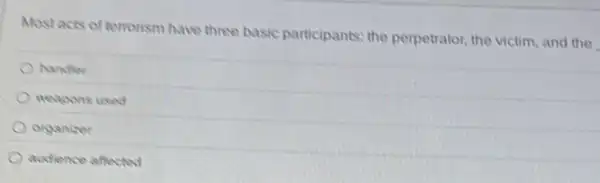 Mostacts of terrorism have three basic participants:the perpetrator, the victim and the
handler
weapons used
organizer
autience affected