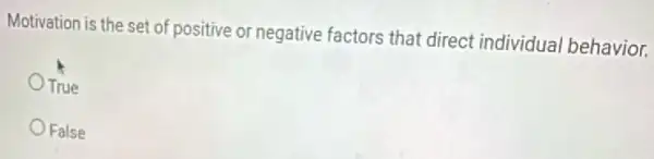 Motivation is the set of positive or negative factors that direct individual behavior.
True
False