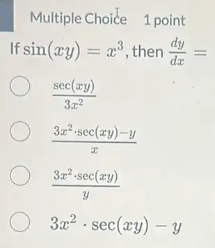 Multiple Choice 1 point
If sin(xy)=x^3 then (dy)/(dx)=
(sec(xy))/(3x^2)
(3x^2cdot sec(xy)-y)/(x)
(3x^2cdot sec(xy))/(y)
3x^2cdot sec(xy)-y