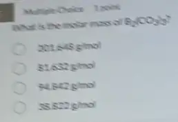 Multiple Choice 1 point
What is the molar mass of
B_(2)(CO_(3))_(3)?
201648g/mol
81632g/mol
94.842g/mol
38.822g/mol