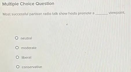 Multiple Choice Question
Most successful partisan radio talk show hosts promote a __ viewpoint.
neutral
moderate
liberal
conservative