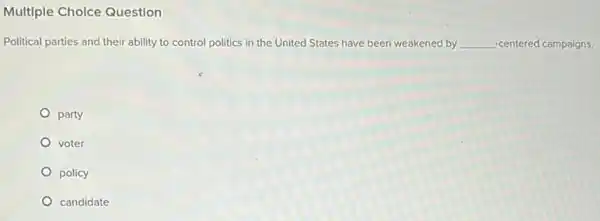 Multiple Choice Question
Political parties and their ability to control politics in the United States have been weakened by __ -centered campaigns.
party
voter
policy
candidate