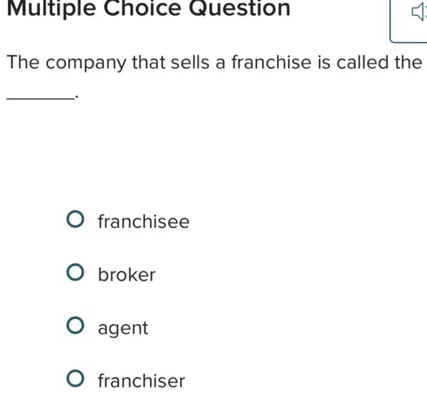 Multiple Choice Question
The company that sells a franchise is called the
__
franchisee
broker
agent
franchiser