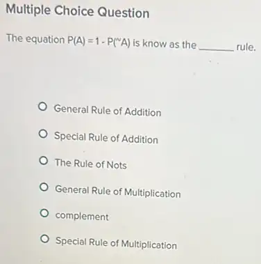 Multiple Choice Question
The equation P(A)=1-P(^sim A) is know as the __ rule.
General Rule of Addition
Special Rule of Addition
The Rule of Nots
General Rule of Multiplication
complement
Special Rule of Multiplication