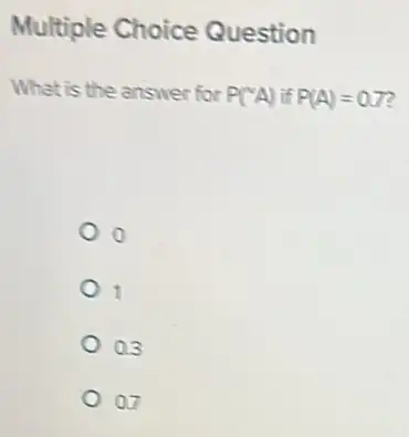 Multiple Choice Question
What is the answer for
P(^infty A) if P(A)=0.7
1
0.3
a