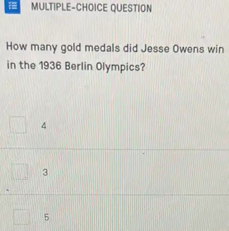 MULTIPLE-CHOICE QUESTION
How many gold medals did Jesse Owens win
in the 1936 Berlin Olympics?
4
3
5