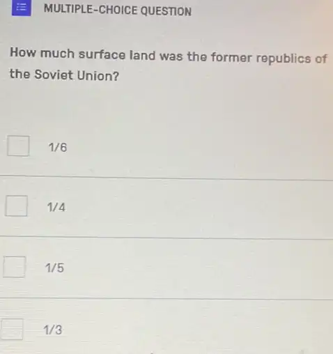 MULTIPLE-CHOICE QUESTION
How much surface land was the former republics of
the Soviet Union?
1/6
1/4
1/5
1/3