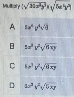 Multiply (sqrt (30x^3y^2))(sqrt (5x^4y^3))
A
5x^6y^4sqrt (6)
B
5x^3y^2sqrt (6xy)
C
5x^2y^2sqrt (6xy)
D
6x^3y^2sqrt (5xy)