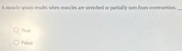 A muscle sprain results when muscles are stretched or partially torn from overexertion. __
True
False