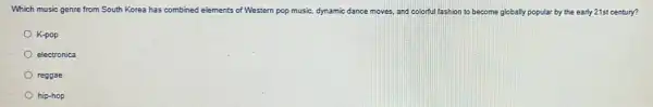 Which music genre from South Korea has combined elements of Western pop music, dynamic dance moves, and colorful fashion to become me globally popular by the early 21st century?
K-pop
electronica
reggae
hip-hop