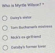 Who is Myrtle Wilson?
Dalsy's sister
Tom Buchanan's mistress
Nick's ex-girlfriend
Gatsby's former lover