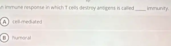 n immune response in which T cells destroy antigens is called __ immunity.
A cell-mediated
B humoral