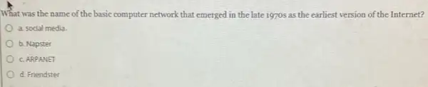 What was the name of the basic computer network that emerged in the late 1970s as the earliest version of the Internet?
a. social media
b. Napster
C. ARPANET
d. Friendster