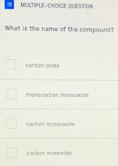 What is the name of the compound?
carbon oxide
monocarbon monooxide
carbon monooxide
carbon monoxide