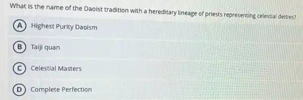 What is the name of the Daoist tradition with a hereditary lineage of priests representing celestia deities?
A Highest Purity Daoism
B Taiji quan
C Celestial Masters
D Complete Perfection