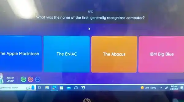 What was the name of the first, generally recognized computer?
he Apple Macintosh
The ENIAC
The Abacus
IBM Big Blue