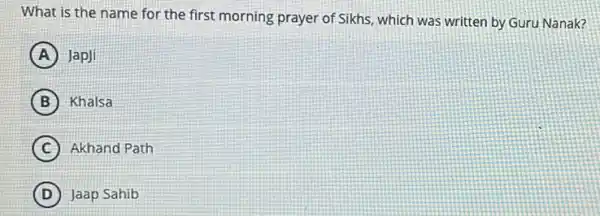 What is the name for the first morning prayer of Sikhs, which was written by,Guru Nanak?
A JapJi
B Khalsa
C Akhand Path
D Jaap Sahib