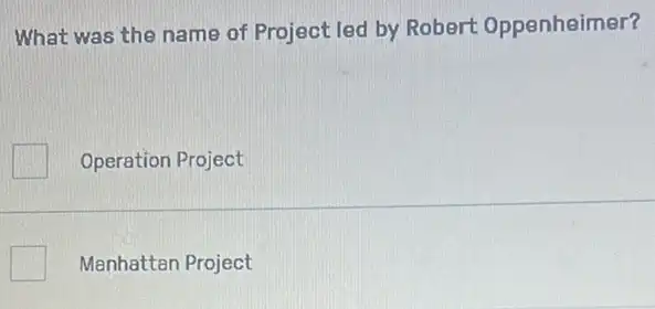 What was the name of Project led by Robert Oppenheimer?
Operation Project
Manhattan Project