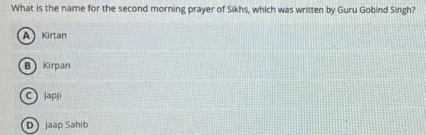 What is the name for the second morning prayer of Sikhs, which was written by Guru Gobind Singh?
A Kirtan
B Kirpan
C Japji
D Jaap Sahib